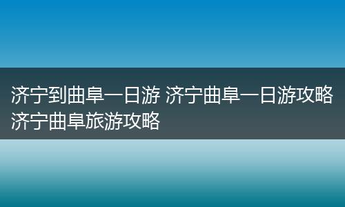 济宁到曲阜一日游 济宁曲阜一日游攻略济宁曲阜旅游攻略