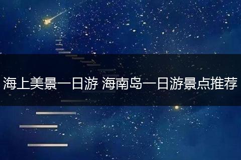 海上美景一日游 海南岛一日游景点推荐