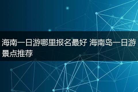 海南一日游哪里报名最好 海南岛一日游景点推荐