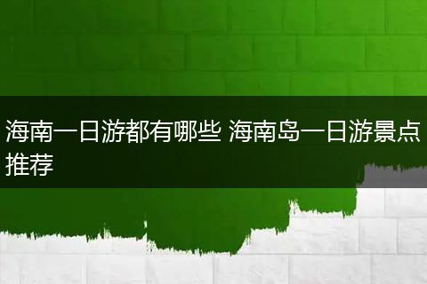 海南一日游都有哪些 海南岛一日游景点推荐