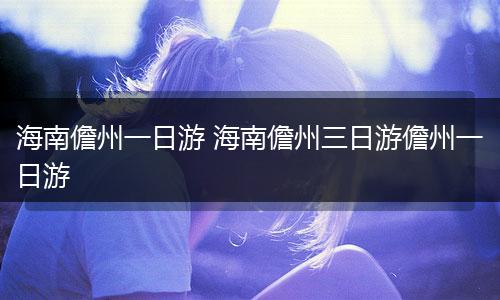 海南儋州一日游 海南儋州三日游儋州一日游