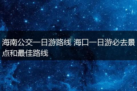 海南公交一日游路线 海口一日游必去景点和最佳路线