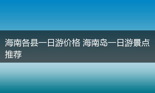 海南各县一日游价格 海南岛一日游景点推荐