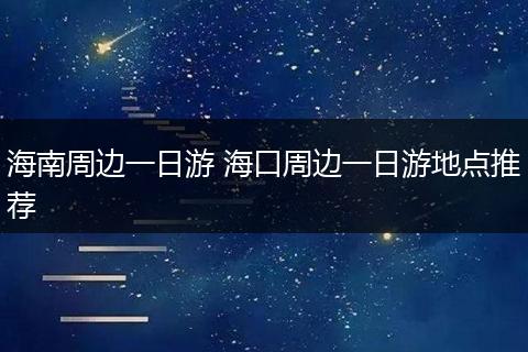 海南周边一日游 海口周边一日游地点推荐