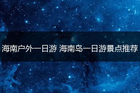海南户外一日游 海南岛一日游景点推荐
