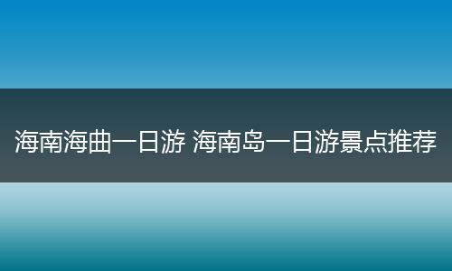 海南海曲一日游 海南岛一日游景点推荐