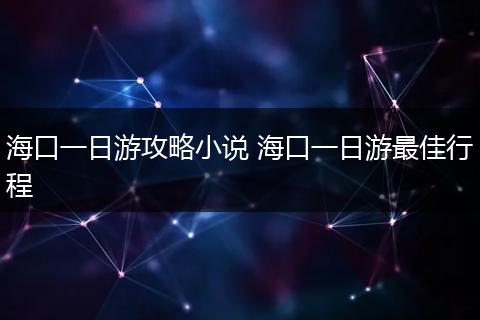 海口一日游攻略小说 海口一日游最佳行程