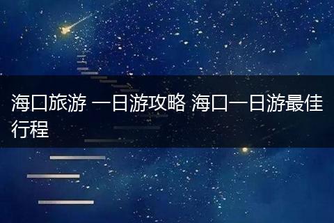 海口旅游 一日游攻略 海口一日游最佳行程