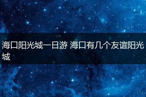 海口阳光城一日游 海口有几个友谊阳光城