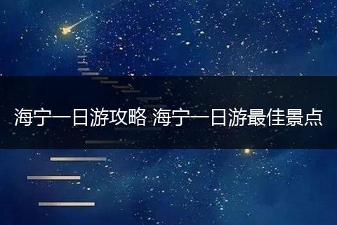 海宁一日游攻略 海宁一日游最佳景点