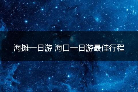 海摊一日游 海口一日游最佳行程