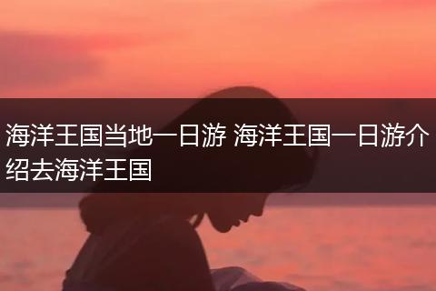 海洋王国当地一日游 海洋王国一日游介绍去海洋王国