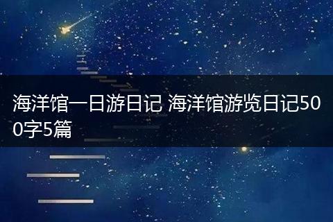 海洋馆一日游日记 海洋馆游览日记500字5篇