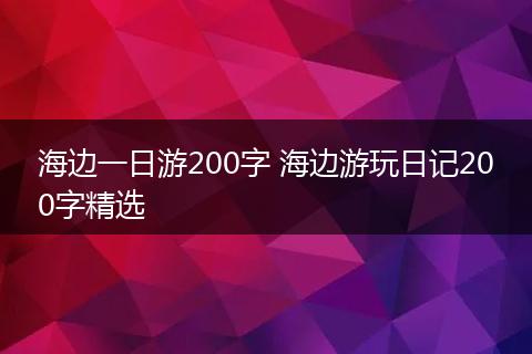 海边一日游200字 海边游玩日记200字精选