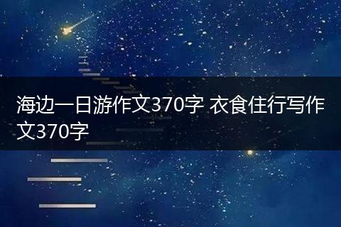 海边一日游作文370字 衣食住行写作文370字