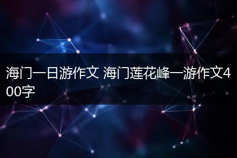 海门一日游作文 海门莲花峰一游作文400字