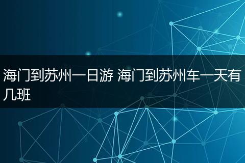 海门到苏州一日游 海门到苏州车一天有几班