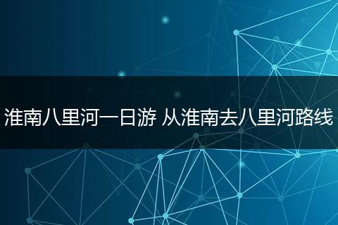 淮南八里河一日游 从淮南去八里河路线