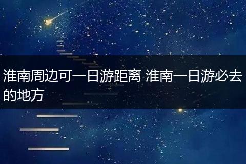 淮南周边可一日游距离 淮南一日游必去的地方
