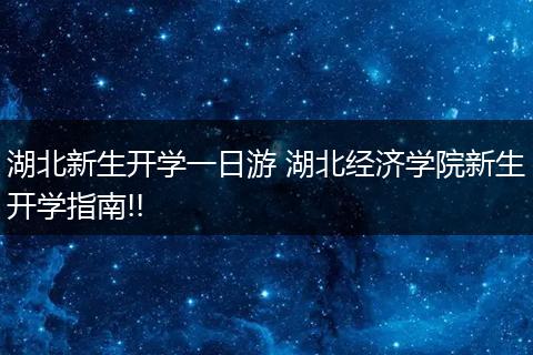 湖北新生开学一日游 湖北经济学院新生开学指南!!