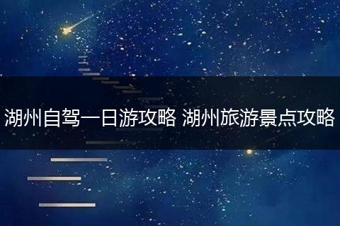 湖州自驾一日游攻略 湖州旅游景点攻略