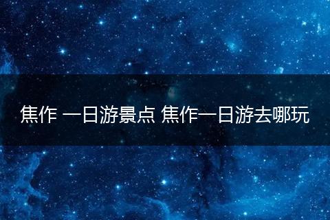 焦作 一日游景点 焦作一日游去哪玩
