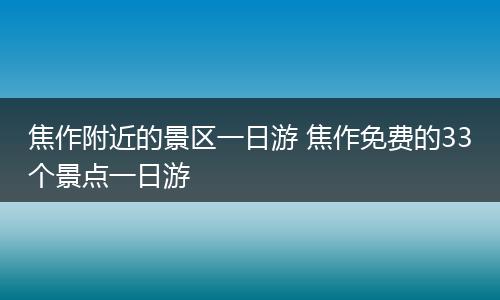 焦作附近的景区一日游 焦作免费的33个景点一日游