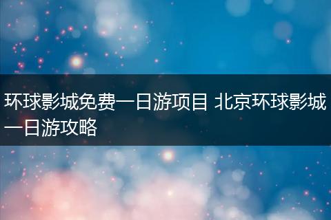 环球影城免费一日游项目 北京环球影城一日游攻略