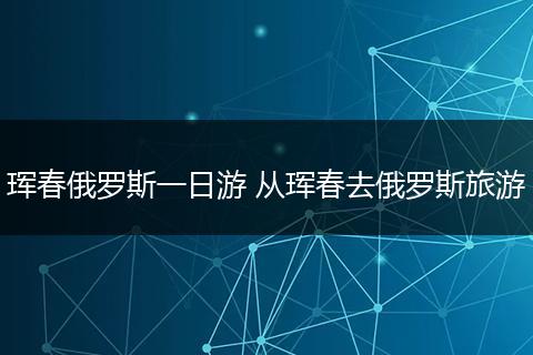 珲春俄罗斯一日游 从珲春去俄罗斯旅游
