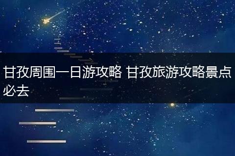 甘孜周围一日游攻略 甘孜旅游攻略景点必去