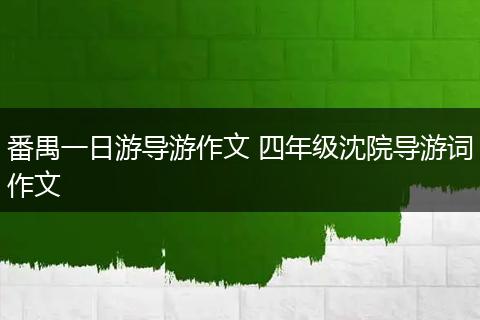 番禺一日游导游作文 四年级沈院导游词作文