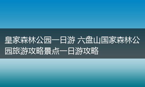 皇家森林公园一日游 六盘山国家森林公园旅游攻略景点一日游攻略
