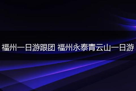 福州一日游跟团 福州永泰青云山一日游