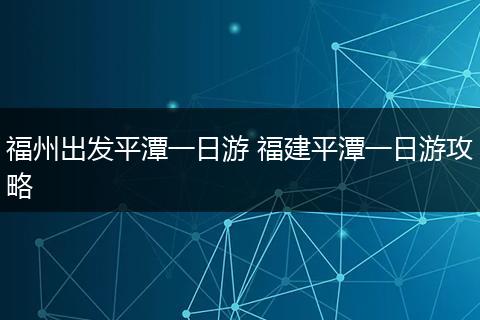 福州出发平潭一日游 福建平潭一日游攻略