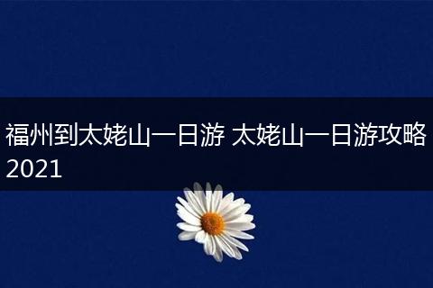 福州到太姥山一日游 太姥山一日游攻略2021