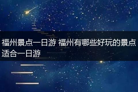 福州景点一日游 福州有哪些好玩的景点适合一日游