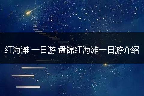 红海滩 一日游 盘锦红海滩一日游介绍