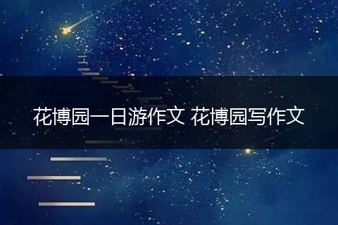 花博园一日游作文 花博园写作文