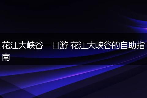 花江大峡谷一日游 花江大峡谷的自助指南