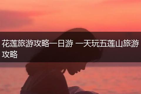花莲旅游攻略一日游 一天玩五莲山旅游攻略