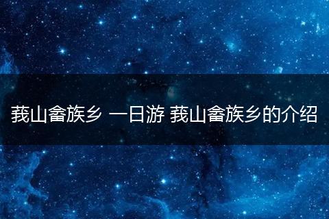 莪山畲族乡 一日游 莪山畲族乡的介绍