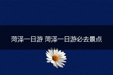 菏泽一日游 菏泽一日游必去景点