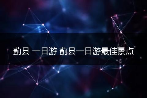 蓟县 一日游 蓟县一日游最佳景点