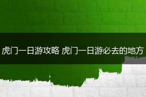 虎门一日游攻略 虎门一日游必去的地方