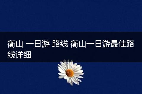 衡山 一日游 路线 衡山一日游最佳路线详细