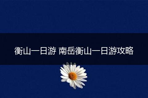 衡山一日游 南岳衡山一日游攻略