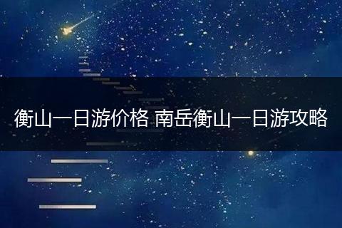 衡山一日游价格 南岳衡山一日游攻略