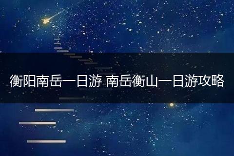 衡阳南岳一日游 南岳衡山一日游攻略