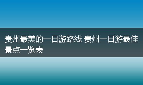 贵州最美的一日游路线 贵州一日游最佳景点一览表
