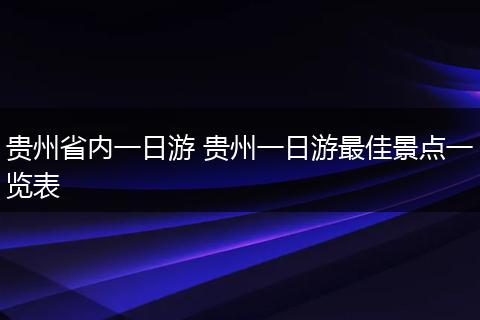 贵州省内一日游 贵州一日游最佳景点一览表